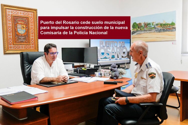 Puerto del Rosario cede suelo municipal para impulsar la construcción de la nueva Comisaría de la Policía Nacional